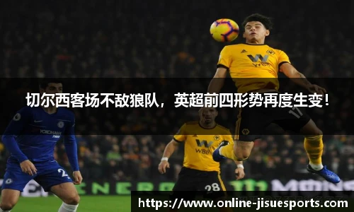 切尔西客场不敌狼队，英超前四形势再度生变！
