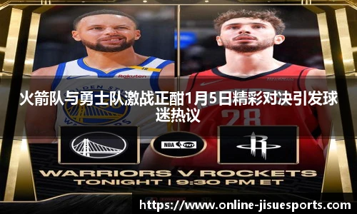 火箭队与勇士队激战正酣1月5日精彩对决引发球迷热议